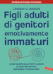 Figli adulti di genitori emotivamente immaturi. Come guarire dalle ferite causate da genitori distanti, respingenti o egocentrici